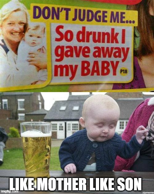 Drunk | LIKE MOTHER LIKE SON | image tagged in drunk baby | made w/ Imgflip meme maker