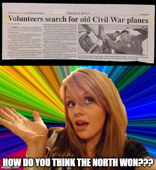 Union Planes | HOW DO YOU THINK THE NORTH WON??? | image tagged in memes,dumb blonde | made w/ Imgflip meme maker