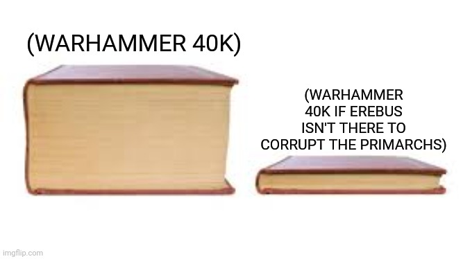 Big book small book | (WARHAMMER 40K); (WARHAMMER 40K IF EREBUS ISN'T THERE TO CORRUPT THE PRIMARCHS) | image tagged in memes,war,hammer | made w/ Imgflip meme maker