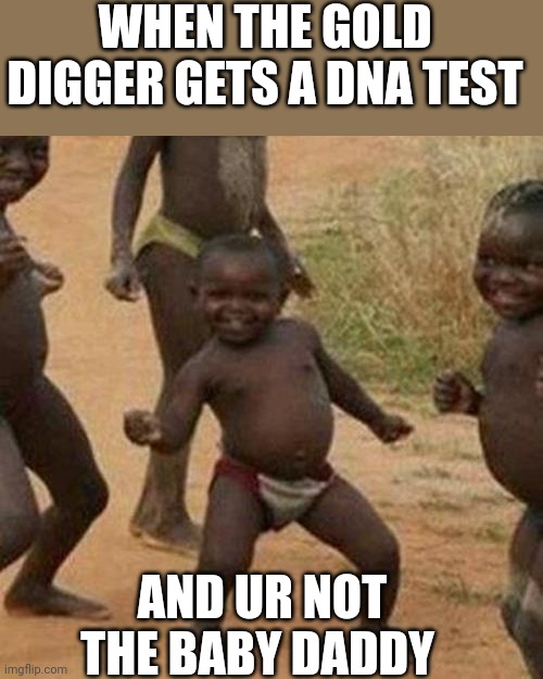 Third World Success Kid | WHEN THE GOLD DIGGER GETS A DNA TEST; AND UR NOT THE BABY DADDY | image tagged in memes,third world success kid | made w/ Imgflip meme maker