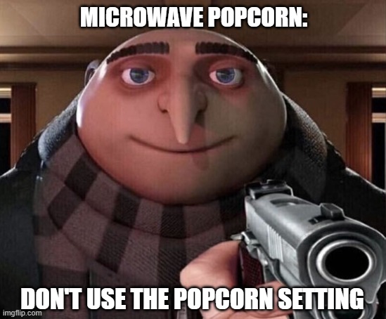 You will stand there and listen to the pops. | MICROWAVE POPCORN:; DON'T USE THE POPCORN SETTING | image tagged in gru gun | made w/ Imgflip meme maker
