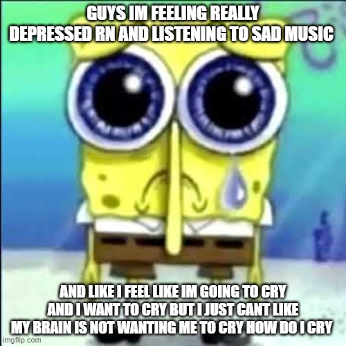 Spongebob very sad me listening to very sad music