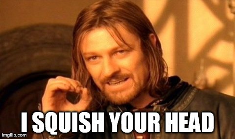 One Does Not Simply Meme | I SQUISH YOUR HEAD | image tagged in memes,one does not simply | made w/ Imgflip meme maker