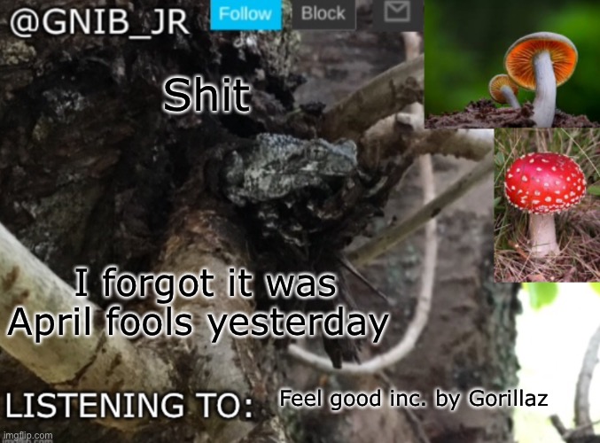 I completely forgot | Shit; I forgot it was April fools yesterday; Feel good inc. by Gorillaz | image tagged in gnib_jr's new temp | made w/ Imgflip meme maker