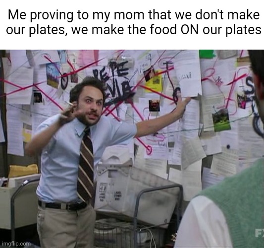 Meme #593 | Me proving to my mom that we don't make our plates, we make the food ON our plates | image tagged in charlie conspiracy always sunny in philidelphia,kids,food,moms,memes,so true memes | made w/ Imgflip meme maker