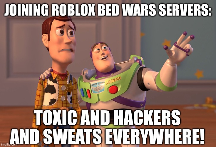 X, X Everywhere Meme | JOINING ROBLOX BED WARS SERVERS:; TOXIC AND HACKERS AND SWEATS EVERYWHERE! | image tagged in memes,x x everywhere | made w/ Imgflip meme maker