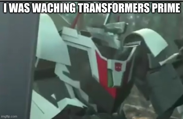 I WAS WACHING TRANSFORMERS PRIME | made w/ Imgflip meme maker