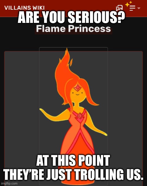 FP is anything BUT a villain | ARE YOU SERIOUS? AT THIS POINT THEY’RE JUST TROLLING US. | image tagged in memes,villains wiki,adventure time,flame princess,why are you reading this | made w/ Imgflip meme maker
