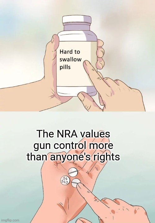 Hard To Swallow Pills Meme | The NRA values gun control more than anyone's rights | image tagged in memes,hard to swallow pills | made w/ Imgflip meme maker