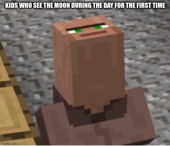 Minecraft Villager Looking Up | KIDS WHO SEE THE MOON DURING THE DAY FOR THE FIRST TIME | image tagged in minecraft villager looking up | made w/ Imgflip meme maker
