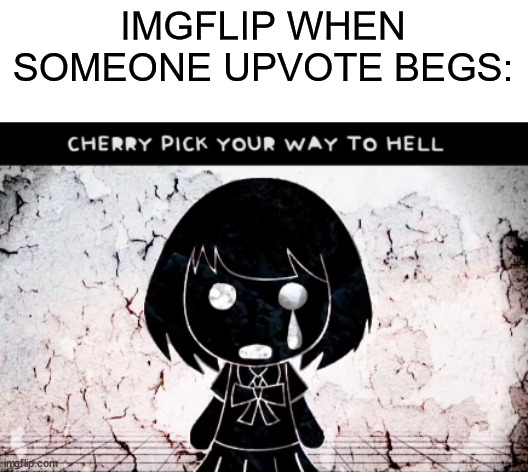 uPvOtE iF yOu AgReE | IMGFLIP WHEN SOMEONE UPVOTE BEGS: | image tagged in cherry pick your way to hell,vocaloid,memes,upvote beggars,oh wow are you actually reading these tags,stop reading the tags | made w/ Imgflip meme maker