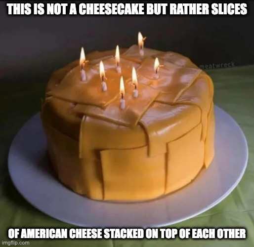 Pile of Cheese | THIS IS NOT A CHEESECAKE BUT RATHER SLICES; OF AMERICAN CHEESE STACKED ON TOP OF EACH OTHER | image tagged in cheese,memes | made w/ Imgflip meme maker