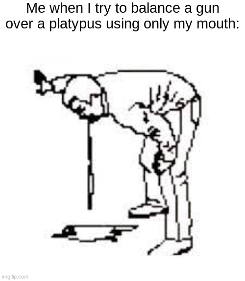 PERRY THE PLATYPUS!!! | Me when I try to balance a gun over a platypus using only my mouth: | made w/ Imgflip meme maker