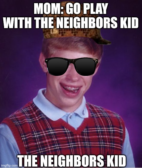 Me: no | MOM: GO PLAY WITH THE NEIGHBORS KID; THE NEIGHBORS KID | image tagged in memes,bad luck brian | made w/ Imgflip meme maker