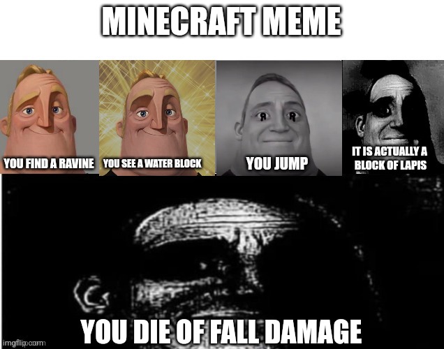 Minecraft meme | MINECRAFT MEME; IT IS ACTUALLY A
 BLOCK OF LAPIS; YOU FIND A RAVINE; YOU SEE A WATER BLOCK; YOU JUMP; YOU DIE OF FALL DAMAGE | image tagged in traumatized mr incredible 5 parts,minecraft | made w/ Imgflip meme maker