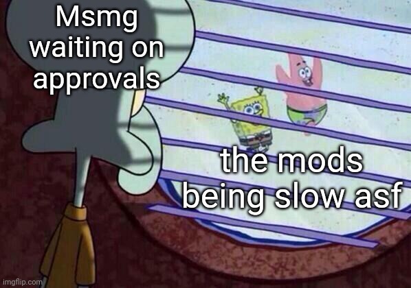 Ah, yes, the adhd kids | Msmg waiting on approvals; the mods being slow asf | image tagged in squidward window,adhd is a refrence to spongebob,and patrick | made w/ Imgflip meme maker