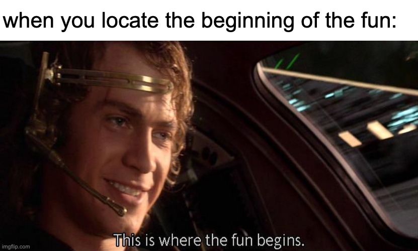 found it | when you locate the beginning of the fun: | image tagged in blank white template,this is where the fun begins,anakin skywalker,funny,memes,funny memes | made w/ Imgflip meme maker