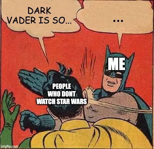 Dark vader | DARK VADER IS SO... ... ME; PEOPLE WHO DONT WATCH STAR WARS | image tagged in memes,batman slapping robin | made w/ Imgflip meme maker