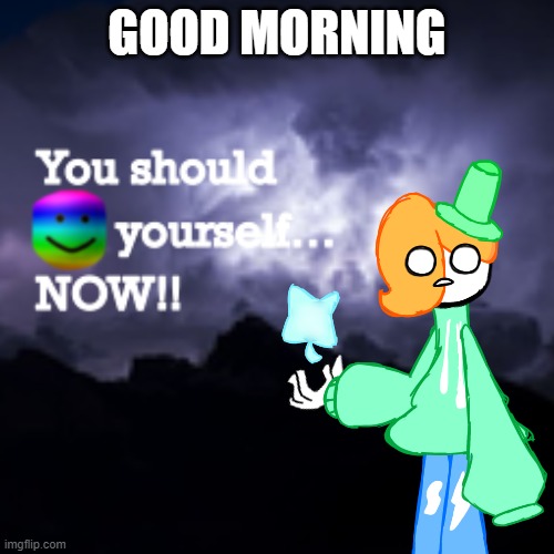 LuckyGuy17 K Word | GOOD MORNING | image tagged in luckyguy17 k word | made w/ Imgflip meme maker