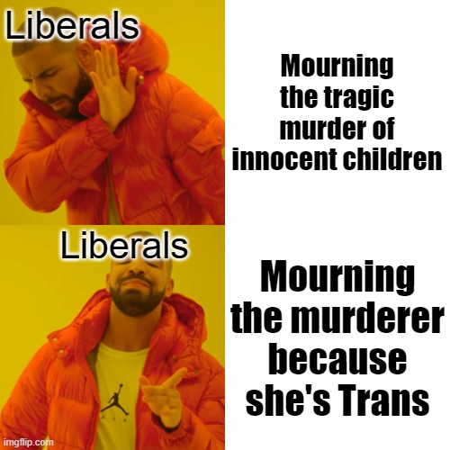 Priorities | Liberals; Mourning the tragic murder of innocent children; Liberals; Mourning the murderer because she's Trans | image tagged in memes,drake hotline bling,liberal,leftist,woke,trans | made w/ Imgflip meme maker