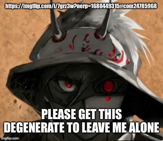 https://imgflip.com/i/7grz3w?nerp=1680449315#com24785968; PLEASE GET THIS DEGENERATE TO LEAVE ME ALONE | image tagged in me if i was an anime character | made w/ Imgflip meme maker