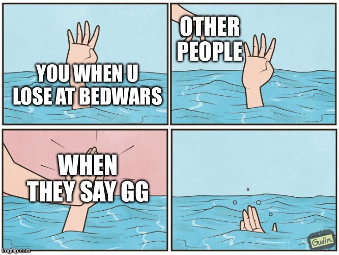 Lol | OTHER PEOPLE; YOU WHEN U LOSE AT BEDWARS; WHEN THEY SAY GG | image tagged in high five drown | made w/ Imgflip meme maker