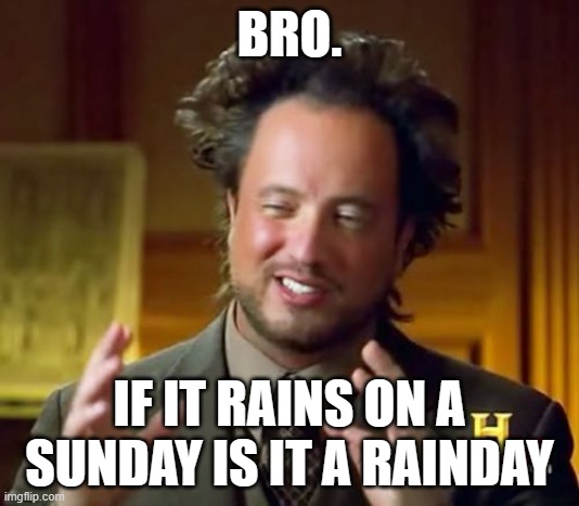 Ancient Aliens | BRO. IF IT RAINS ON A SUNDAY IS IT A RAINDAY | image tagged in memes,ancient aliens | made w/ Imgflip meme maker