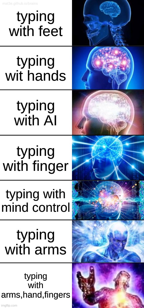 idk | typing with feet; typing wit hands; typing with AI; typing with finger; typing with mind control; typing with arms; typing with arms,hand,fingers | image tagged in 7-tier expanding brain,funny memes | made w/ Imgflip meme maker