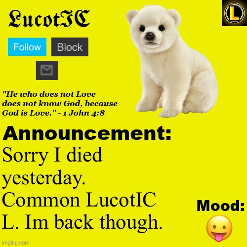 . | Sorry I died yesterday. Common LucotIC L. Im back though. 😛 | image tagged in lucotic polar bear announcement temp v3 | made w/ Imgflip meme maker