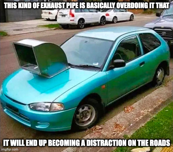 Oversized Front Exhaust Pipe | THIS KIND OF EXHAUST PIPE IS BASICALLY OVERDOING IT THAT; IT WILL END UP BECOMING A DISTRACTION ON THE ROADS | image tagged in cars,memes | made w/ Imgflip meme maker