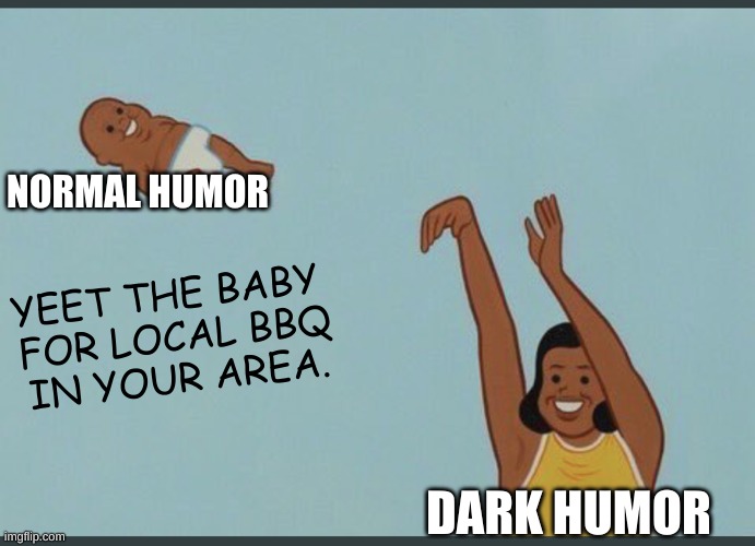 baby yeet | NORMAL HUMOR DARK HUMOR YEET THE BABY 
FOR LOCAL BBQ
IN YOUR AREA. | image tagged in baby yeet | made w/ Imgflip meme maker