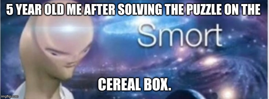 big brain boi | 5 YEAR OLD ME AFTER SOLVING THE PUZZLE ON THE; CEREAL BOX. | image tagged in meme man smort,cereal,smort,meme man | made w/ Imgflip meme maker