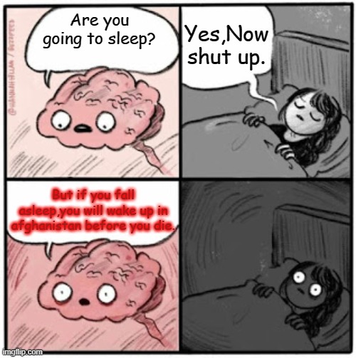 Sleeping in ohio be like | Yes,Now shut up. Are you going to sleep? But if you fall asleep,you will wake up in afghanistan before you die. | image tagged in brain before sleep | made w/ Imgflip meme maker