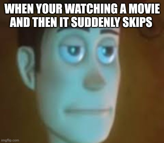 Everyone has been through this | WHEN YOUR WATCHING A MOVIE AND THEN IT SUDDENLY SKIPS | image tagged in disappointed woody | made w/ Imgflip meme maker