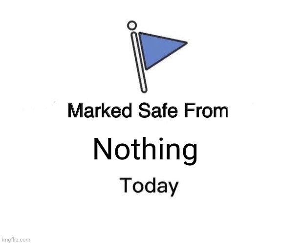 Nothing is safe | Nothing | image tagged in memes,marked safe from | made w/ Imgflip meme maker