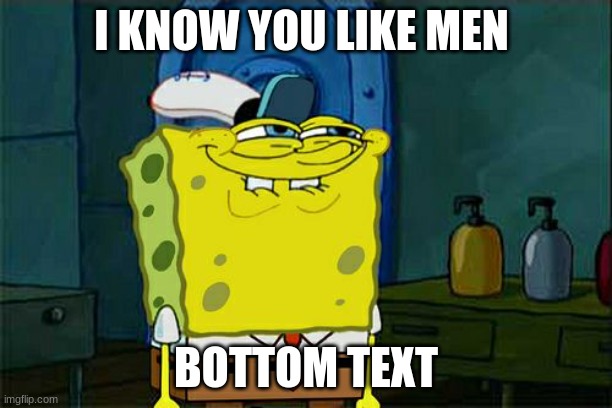 Don't You Squidward Meme | I KNOW YOU LIKE MEN; BOTTOM TEXT | image tagged in memes,don't you squidward | made w/ Imgflip meme maker