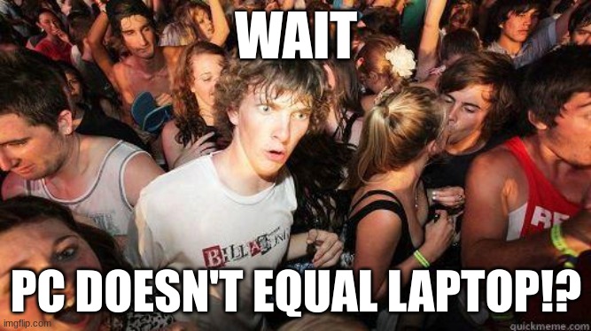Me growing up: | WAIT; PC DOESN'T EQUAL LAPTOP!? | image tagged in sudden realization | made w/ Imgflip meme maker