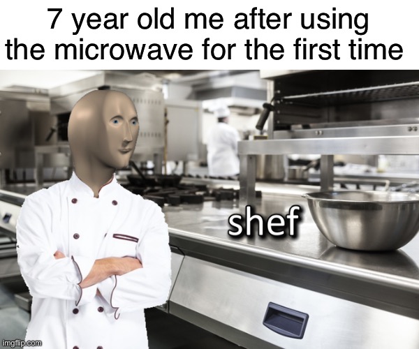 I am a master chef | 7 year old me after using the microwave for the first time | image tagged in meme man shef,memes,funny,memenade | made w/ Imgflip meme maker