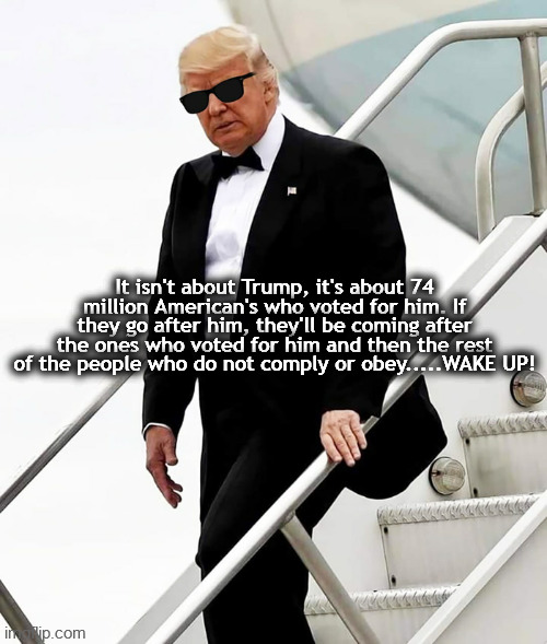 It isn't about Trump, it's about 74 million American's who voted for him. If they go after him, they'll be coming after the ones who voted for him and then the rest of the people who do not comply or obey.....WAKE UP! | made w/ Imgflip meme maker