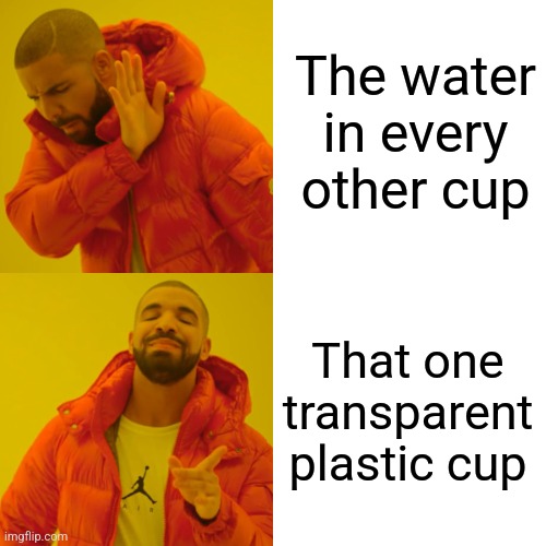 Drake Hotline Bling Meme | The water in every other cup; That one transparent plastic cup | image tagged in memes,drake hotline bling | made w/ Imgflip meme maker