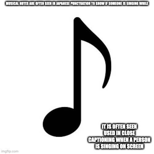 Musical Note | MUSICAL NOTES ARE OFTEN SEEN IN JAPANESE PUNCTUATION TO SHOW IF SOMEONE IS SINGING WHILE; IT IS OFTEN SEEN USED IN CLOSE CAPTIONING WHEN A PERSON IS SINGING ON SCREEN | image tagged in punctuation,memes | made w/ Imgflip meme maker