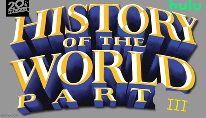 coming soon: history of the world part 3 | III | image tagged in disney,20th century fox,hulu,sequels,tv shows | made w/ Imgflip meme maker