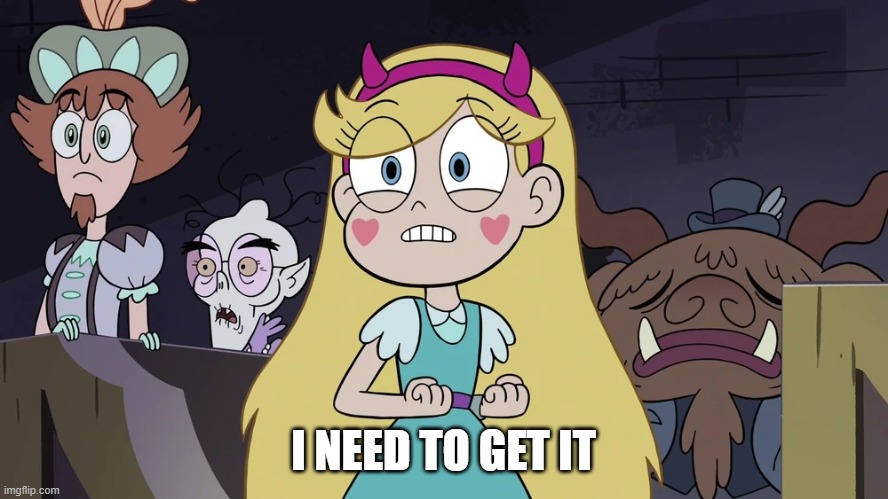 Star butterfly | I NEED TO GET IT | image tagged in star butterfly | made w/ Imgflip meme maker