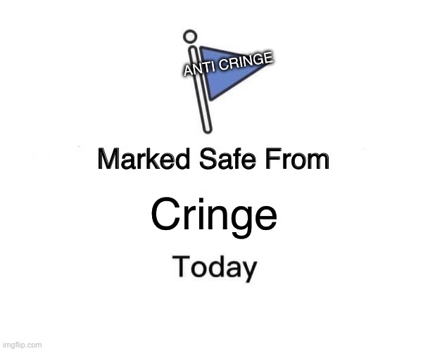 i gotchu | ANTI CRINGE; Cringe | image tagged in memes,marked safe from | made w/ Imgflip meme maker