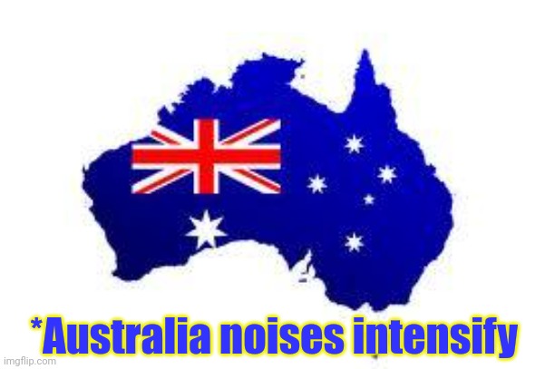 australia | *Australia noises intensify | image tagged in australia | made w/ Imgflip meme maker