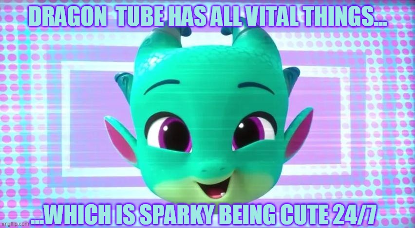 Sparky improves lives btw | DRAGON  TUBE HAS ALL VITAL THINGS... ...WHICH IS SPARKY BEING CUTE 24/7 | image tagged in my little pony,dragon,cute,kawaii | made w/ Imgflip meme maker