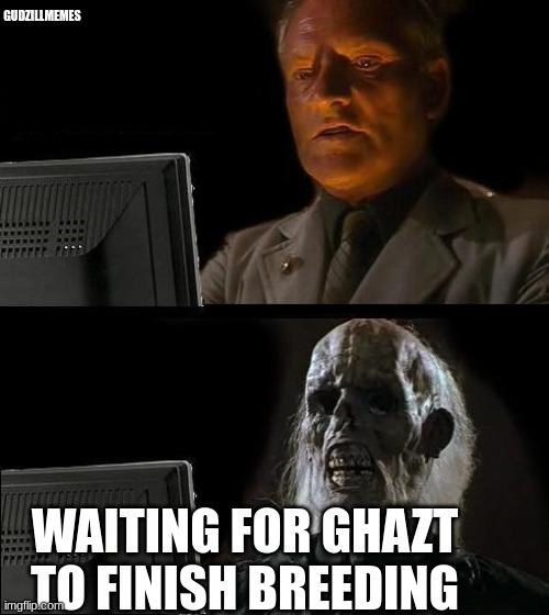 I'll Just Wait Here | GUDZILLMEMES; WAITING FOR GHAZT TO FINISH BREEDING | image tagged in memes,i'll just wait here | made w/ Imgflip meme maker