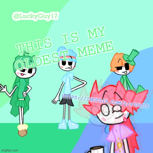 LuckyGuy17 Template | THIS IS MY OLDEST MEME; HTTPS://IMGFLIP.COM/I/45POU9 | image tagged in luckyguy17 template | made w/ Imgflip meme maker