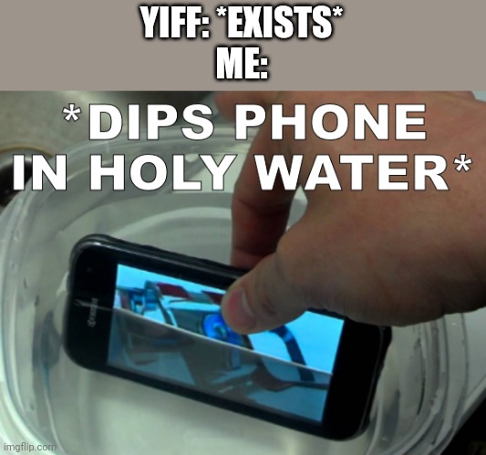 I am a furry but still | YIFF: *EXISTS*
ME: | image tagged in dips phone in holy water | made w/ Imgflip meme maker