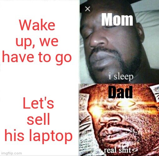 Sleeping Shaq Meme | Wake up, we have to go; Mom; Dad; Let's sell his laptop | image tagged in memes,sleeping shaq | made w/ Imgflip meme maker